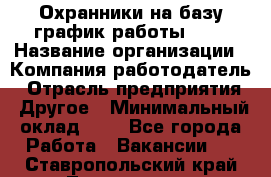 Охранники на базу график работы 1/3 › Название организации ­ Компания-работодатель › Отрасль предприятия ­ Другое › Минимальный оклад ­ 1 - Все города Работа » Вакансии   . Ставропольский край,Лермонтов г.